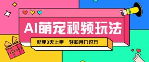 AI萌宠视频玩法，操作简单新手也能快速上手，轻松月入过万！-精品虚拟资源库