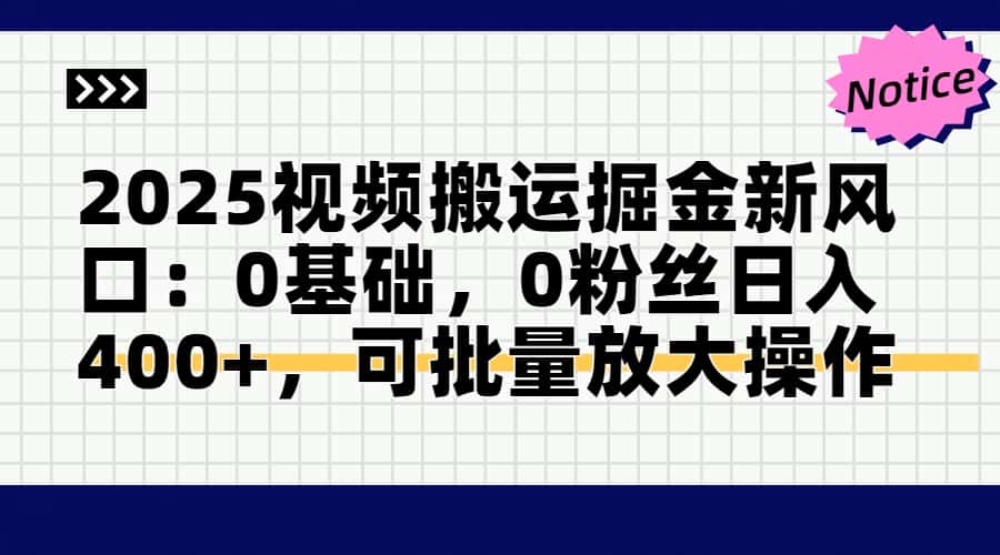 2025视频搬运掘金新风口:0基础，0粉丝日入400+，可批量放大操作-精品虚拟资源库