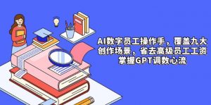 AI数字员工操作手，9大场景内容创作，省去高级员工工资，掌握GPT调数心流-精品虚拟资源库