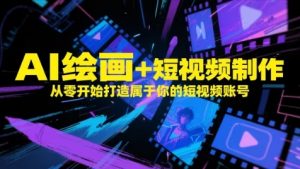 AI绘画+短视频制作，从零开始打造属于你的短视频账号-精品虚拟资源库