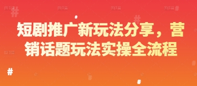 短剧推广新玩法分享，营销话题玩法实操全流程-精品虚拟资源库