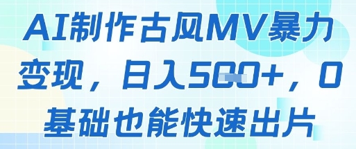 AI制作古风MV暴力变现，日入几张，0基础也能快速出片-精品虚拟资源库