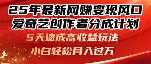 25年最新网赚变现风口！爱奇艺创作者分成计划，5天速成高收益玩法，小...-精品虚拟资源库