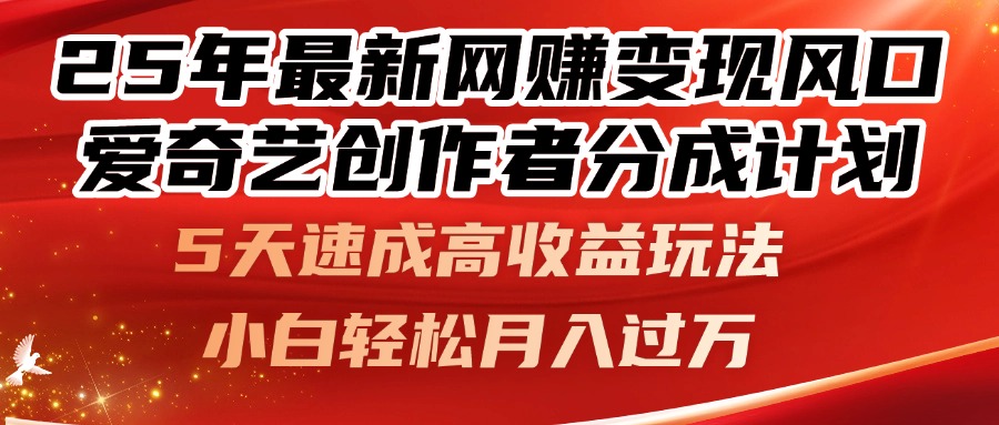 25年最新网赚变现风口！爱奇艺创作者分成计划，5天速成高收益玩法，小…-精品虚拟资源库
