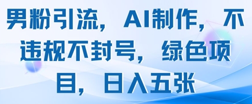 男粉引流，AI制作，不违规不封号，绿色项目，日入五张-精品虚拟资源库