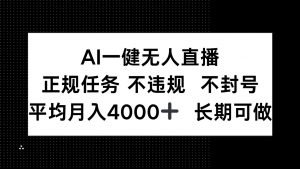AI一键无人直播，正规任务 不违规 不封号，平均月入4000+ 长期可做-精品虚拟资源库