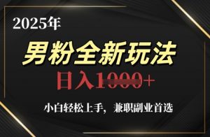 2025年男粉全新玩法,小白轻松上手,兼职副业首选,轻轻松松日入1k+-精品虚拟资源库