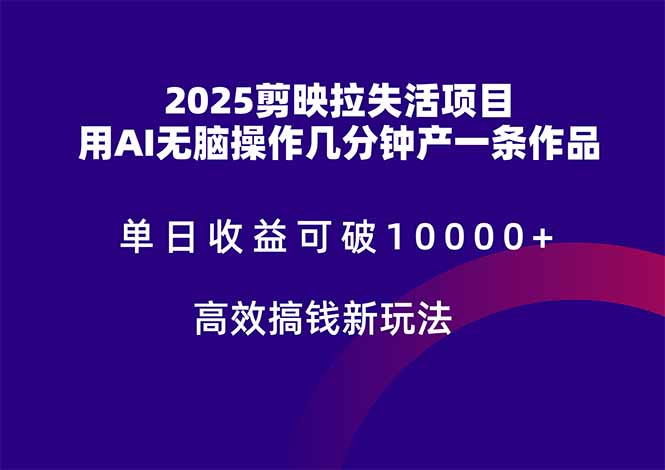2025剪映拉失活项目，单日收益可破10000+，用AI无脑制作作品，高效搞…-精品虚拟资源库