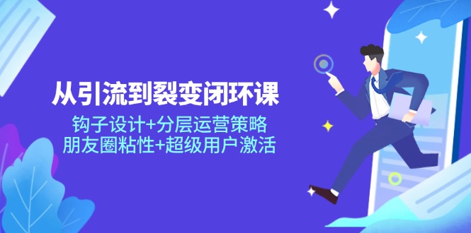 从引流到裂变闭环课：钩子设计+分层运营策略，朋友圈粘性+超级用户激活-精品虚拟资源库
