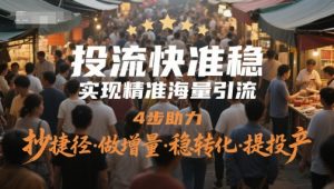 投流快准稳，实现精准海量引流，4步助力，抄捷径·做增量·稳转化·提投产-精品虚拟资源库