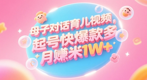 AI生成母子对话育儿类视频，起号快爆款多，小白宝妈轻松学，多渠道变现，月入1W+-精品虚拟资源库