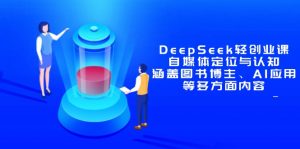 DeepSeek轻创业课：自媒体定位与认知，涵盖图书博主、AI应用等多方面内容-精品虚拟资源库
