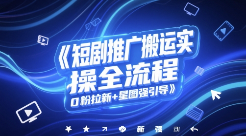 短剧推广搬运实操全流程，0粉拉新+星图强引导-精品虚拟资源库