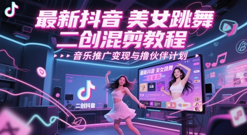 最新抖音美女跳舞二创混剪教程，流量高，音乐推广变现与撸伙伴计划-精品虚拟资源库