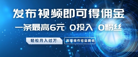 发布视频即可得佣金，一条最高6元，0投入 0粉丝  会发视频就行，月入过W，批量操作收益翻倍【揭秘】-精品虚拟资源库