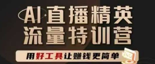 AI直播精英官方特训营，直播底层逻辑和ai实操技巧，用好工具让挣米更简单-精品虚拟资源库