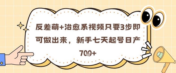 反差萌+治愈系视频只要3步即可做出来，新手七天起号日产7张-精品虚拟资源库