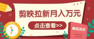 剪映拉新推广项目，5个粉丝就能操作，月入1w+超详细攻略！【附入口】-精品虚拟资源库
