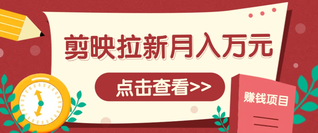 剪映拉新推广项目，5个粉丝就能操作，月入1w+超详细攻略！【附入口】-精品虚拟资源库
