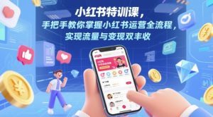 小红书特训课，手把手教你掌握小红书运营全流程，实现流量与变现双丰收-精品虚拟资源库