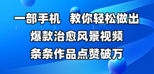 一部手机，教你轻松做出爆款治愈风景视频，条条作品点赞破W-精品虚拟资源库