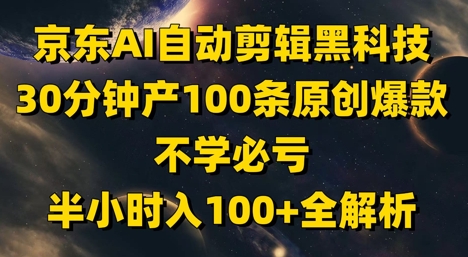 京东AI自动剪辑黑科技，30分钟产100条原创爆款，不学必亏！半小时入100+全解析-精品虚拟资源库