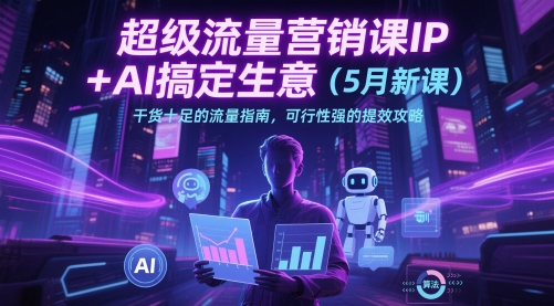 超级流量营销课IP+AI搞定生意(5月新课)干货十足的流量指南，可行性强的提效攻略-精品虚拟资源库