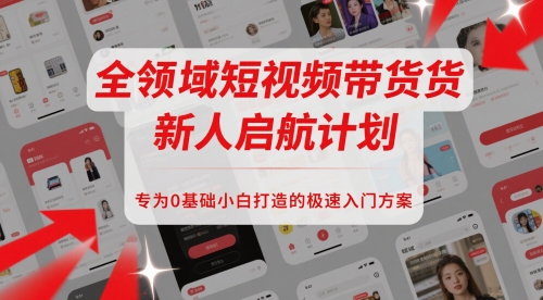 全领域短视频带货新人启航计划，专为0基础小白打造的极速入门方案-精品虚拟资源库