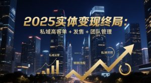2025实体变现终局:私域高客单+发售+团队管理-精品虚拟资源库