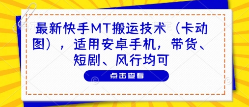 最新快手MT搬运技术(卡动图)，适用安卓手机，带货、短剧、风行均可-精品虚拟资源库