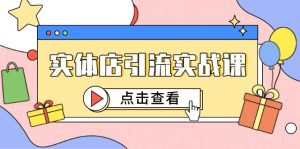 实体店引流实战课,短视频认知+抖加投放,精准对标百客进店-精品虚拟资源库