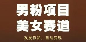 男粉项目美女赛道，发发作品，轻松获流自动变现-精品虚拟资源库