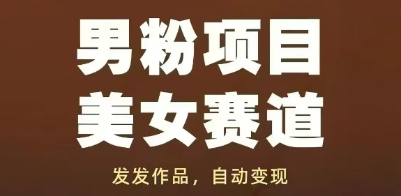 男粉项目美女赛道，发发作品，轻松获流自动变现-精品虚拟资源库
