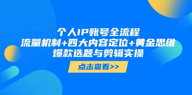 个人IP账号全流程：流量机制+四大内容定位+黄金思维, 爆款选题与剪辑实操-精品虚拟资源库