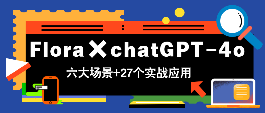 Flora×chatGPT-4o，带你玩转六大场景的27个实战应用，学完立即变现-精品虚拟资源库