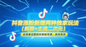 抖音涨粉新增两种独家玩法(新颖+主流二次元)，全网最完整的抖音起号课，亲测有效-精品虚拟资源库