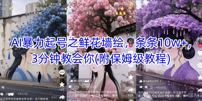 AI暴力起号之鲜花墙绘，条条10w+，3分钟教会你(附保姆级教程)-精品虚拟资源库