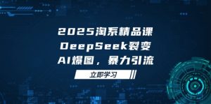 2025 淘系精品课，DeepSeek 裂变，AI 爆图，暴力引流-精品虚拟资源库