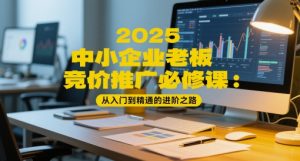 2025中小企业老板竞价推广必修课：从入门到精通的进阶之路-精品虚拟资源库