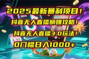 2025最新暴利项目!抖音无人直播躺赚攻略!抖音无人直播3.0玩法!0门槛...-精品虚拟资源库