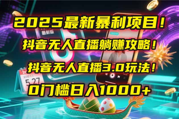 2025最新暴利项目！抖音无人直播躺赚攻略！抖音无人直播3.0玩法！0门槛…-精品虚拟资源库