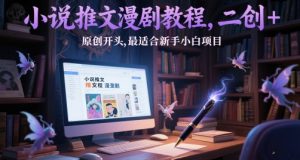 小说推文漫剧教程，二创+原创开头，最适合新手小白项目-精品虚拟资源库