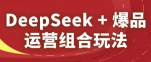 DeepSeek+爆品运营组合玩法，2025淘系精品课-精品虚拟资源库