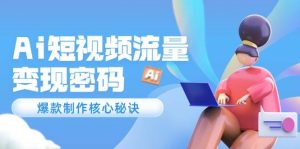 Ai短视频流量密码，爆款制作核心秘诀，120万案例深度解析-精品虚拟资源库