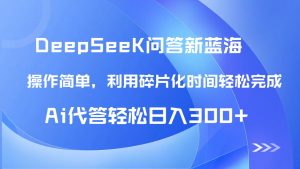 【头条问答新蓝海】DeepSeek回答玩法首曝！碎片化时间，AI代答日入300+...-精品虚拟资源库