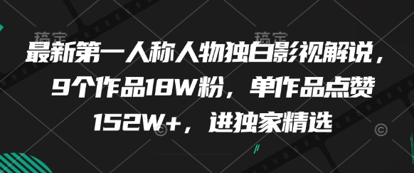 最新第一人称人物独白影视解说，9个作品18W粉，单作品点赞152W+，进独家精选-精品虚拟资源库