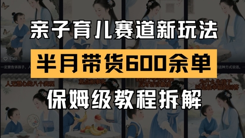 AI亲子育儿赛道新玩法，新号半个月带货600多单，保姆级教程拆解-精品虚拟资源库