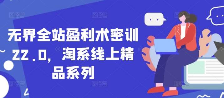 无界全站盈利术密训22.0，淘系线上精品系列-精品虚拟资源库