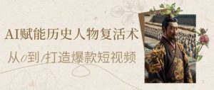 AI赋能历史人物复活术:从0到1打造爆款短视频,7天涨粉10W,小白也能月入过1W-精品虚拟资源库