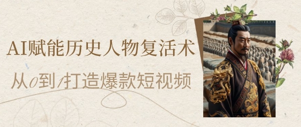 AI赋能历史人物复活术：从0到1打造爆款短视频，7天涨粉10W，小白也能月入过1W-精品虚拟资源库